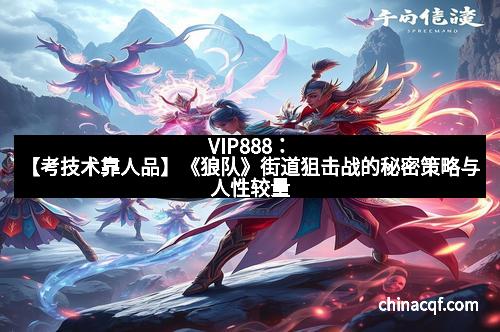 VIP888：【考技术靠人品】《狼队》街道狙击战的秘密策略与人性较量